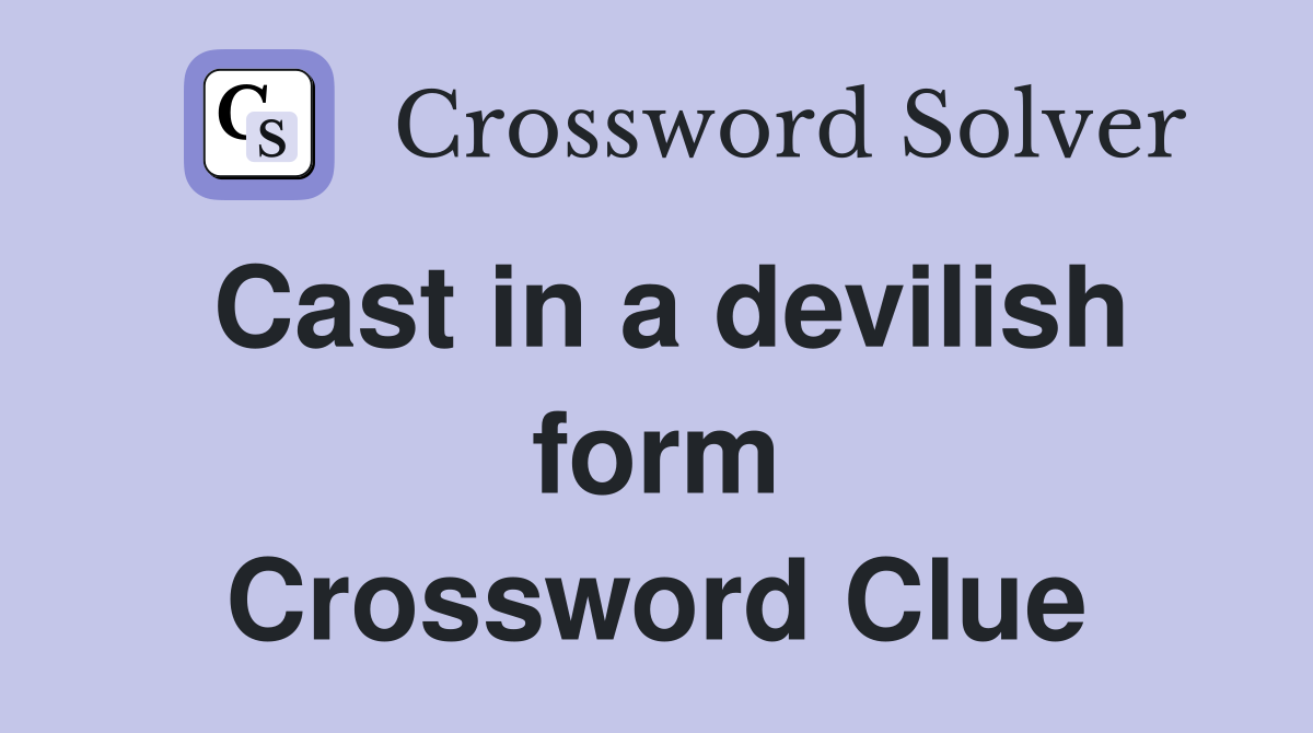 Cast in a devilish form Crossword Clue