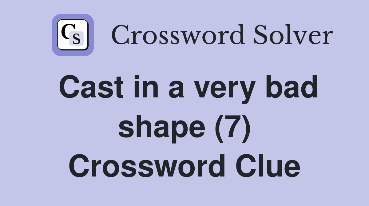 Cast in a very bad shape (7) Crossword Clue