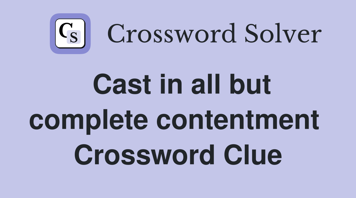 Cast in all but complete contentment  Crossword Clue