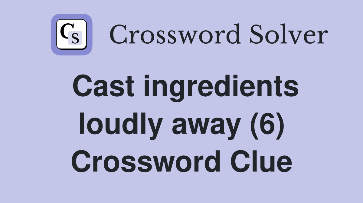 Cast ingredients loudly away (6) Crossword Clue