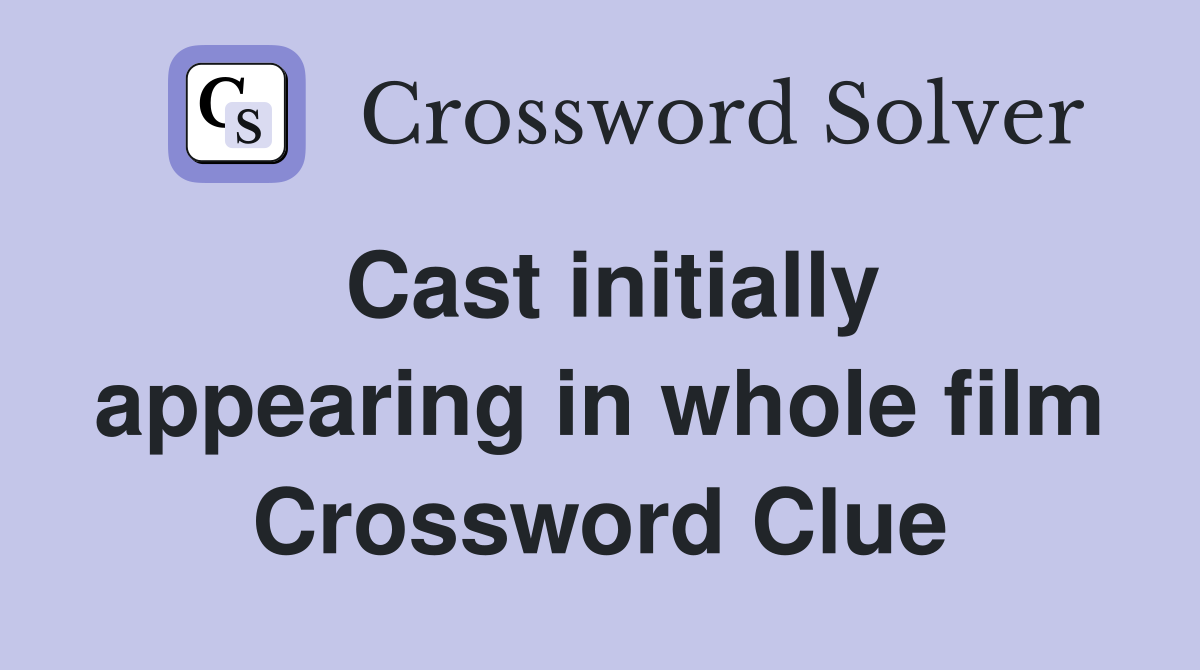 Cast initially appearing in whole film Crossword Clue