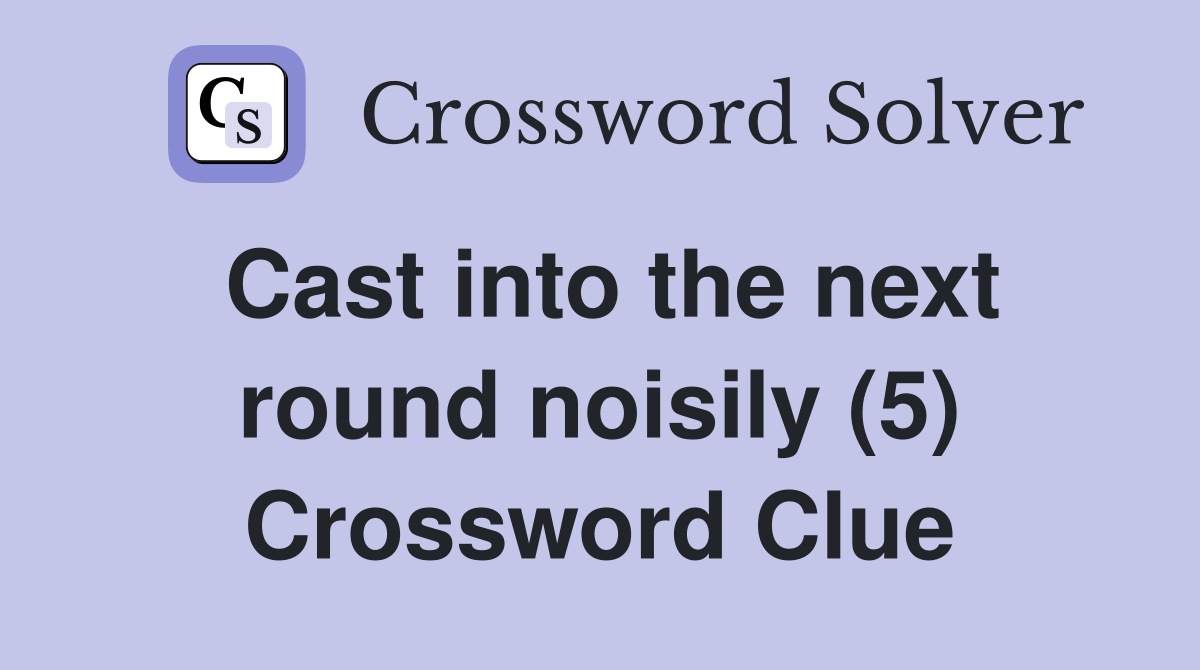 Cast into the next round noisily (5) Crossword Clue