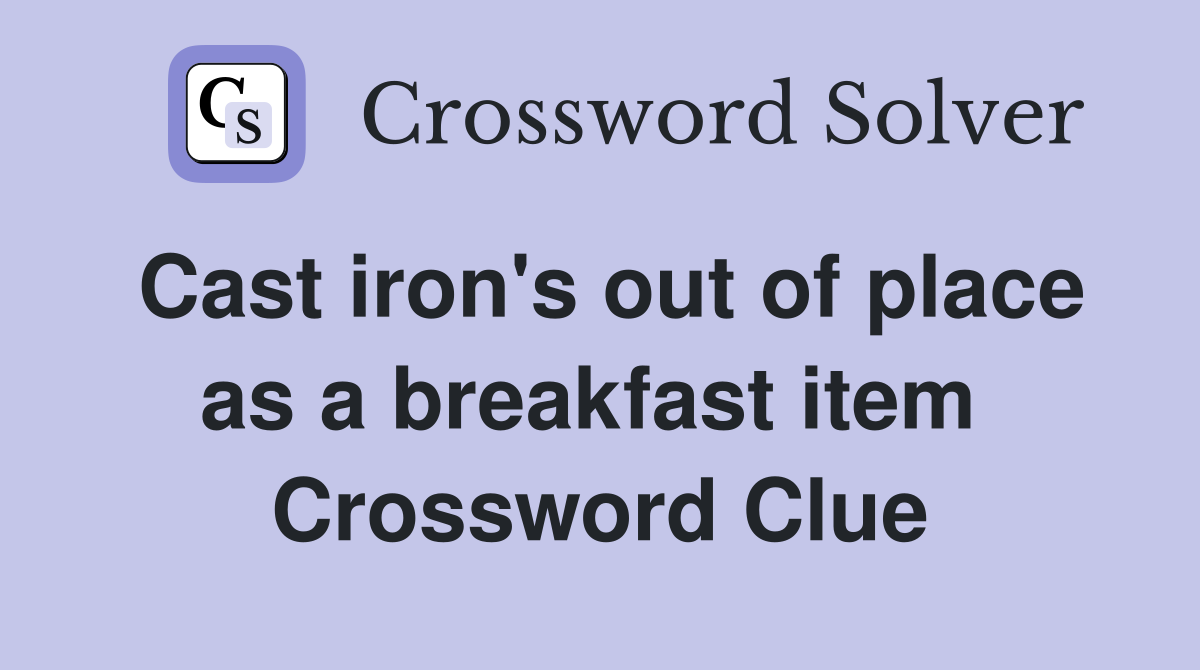 Cast iron's out of place as a breakfast item  Crossword Clue