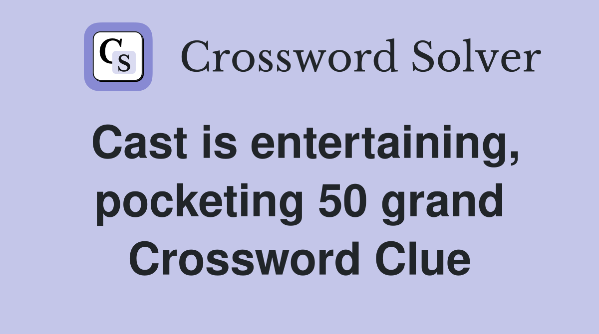 Cast is entertaining, pocketing 50 grand Crossword Clue