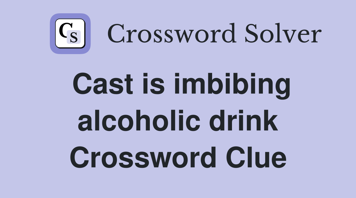 Cast is imbibing alcoholic drink Crossword Clue