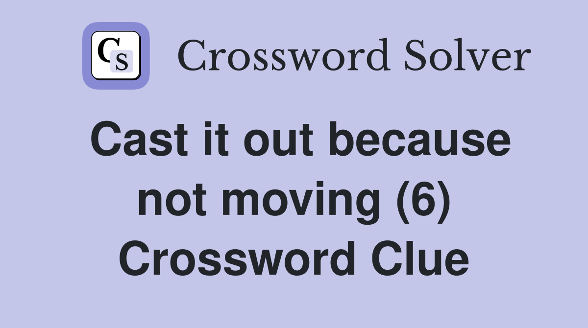 Cast it out because not moving (6) Crossword Clue