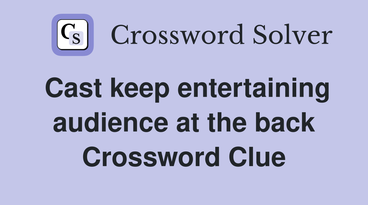 Cast keep entertaining audience at the back Crossword Clue