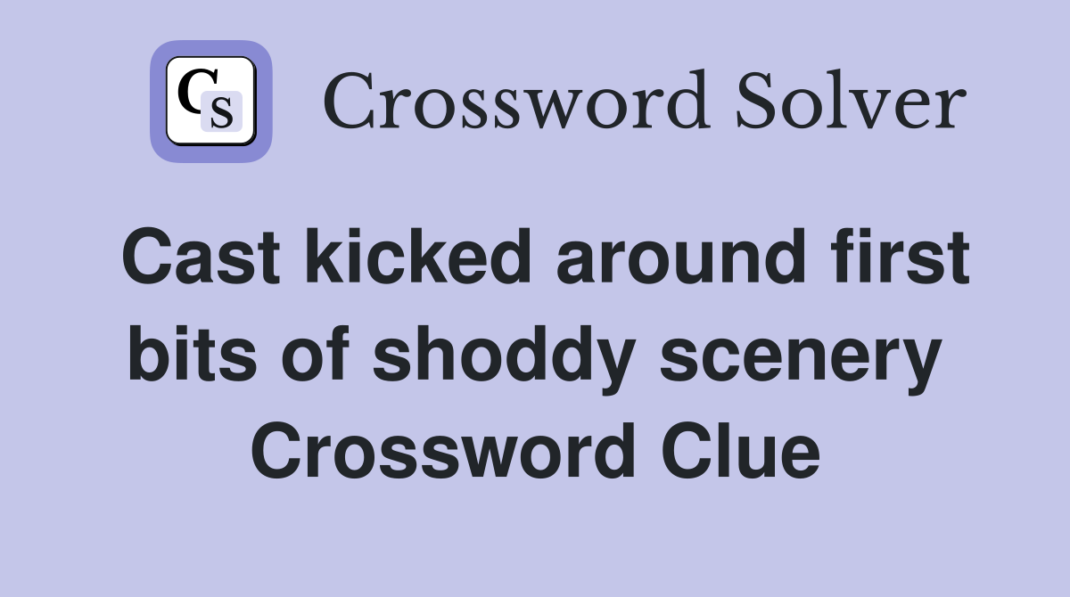 Cast kicked around first bits of shoddy scenery Crossword Clue