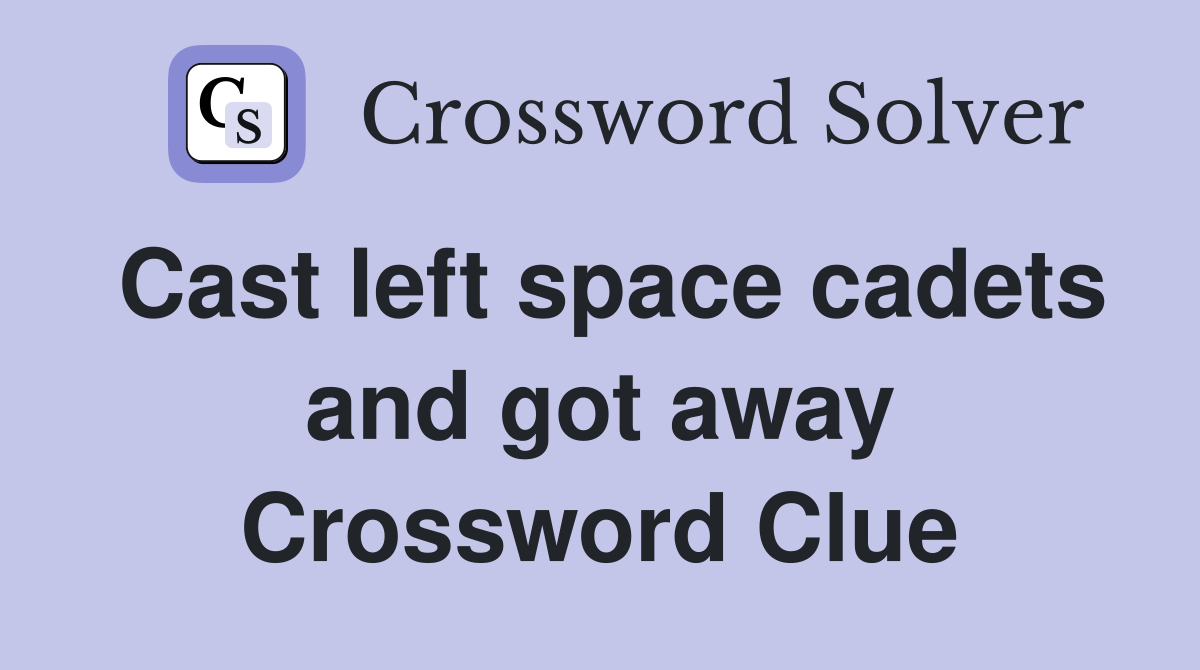 Cast left space cadets and got away Crossword Clue