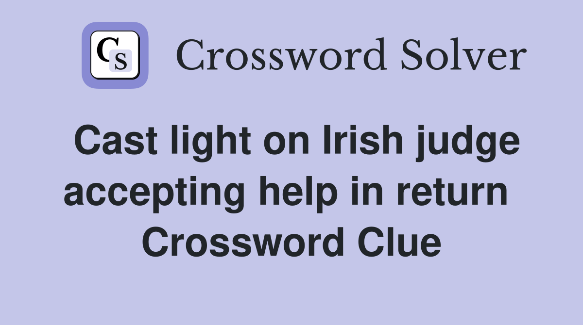 Cast light on Irish judge accepting help in return  Crossword Clue