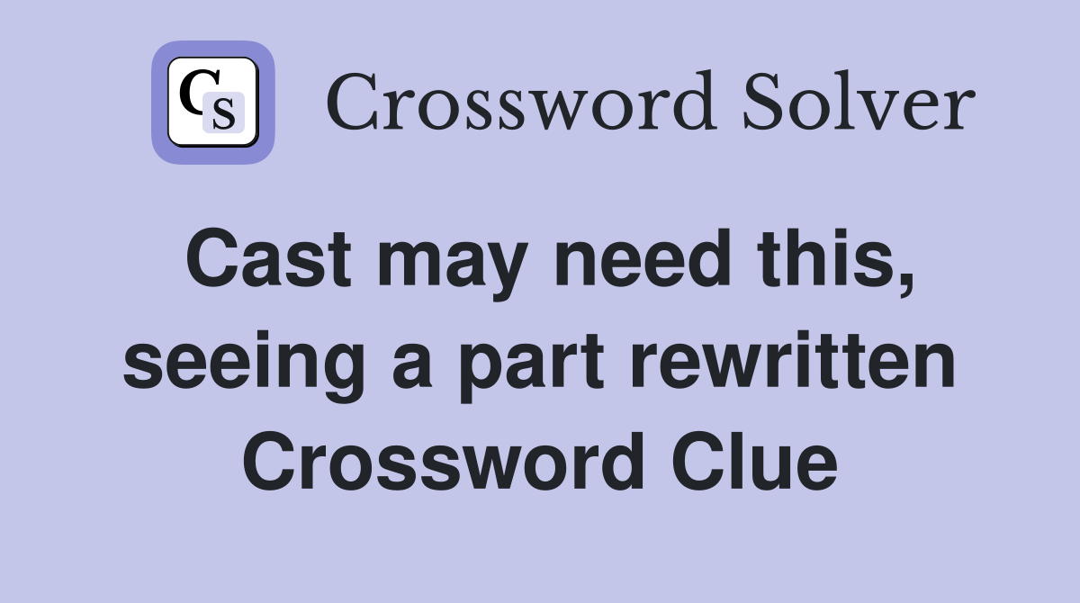 Cast may need this, seeing a part rewritten Crossword Clue