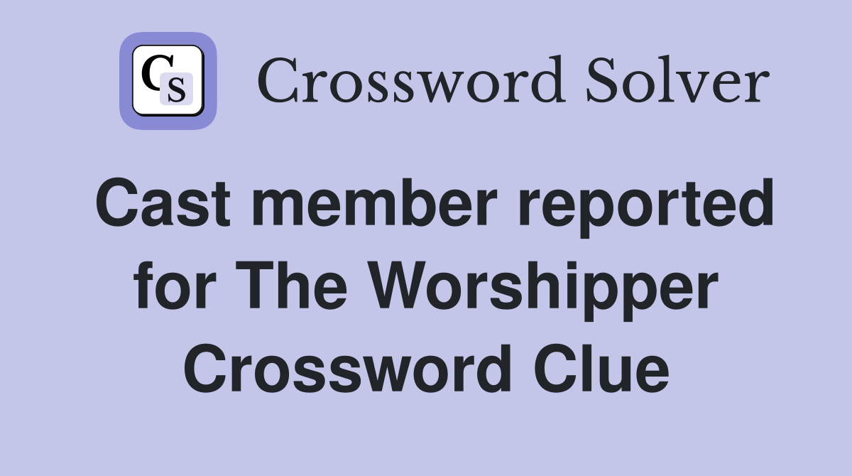 Cast member reported for The Worshipper Crossword Clue