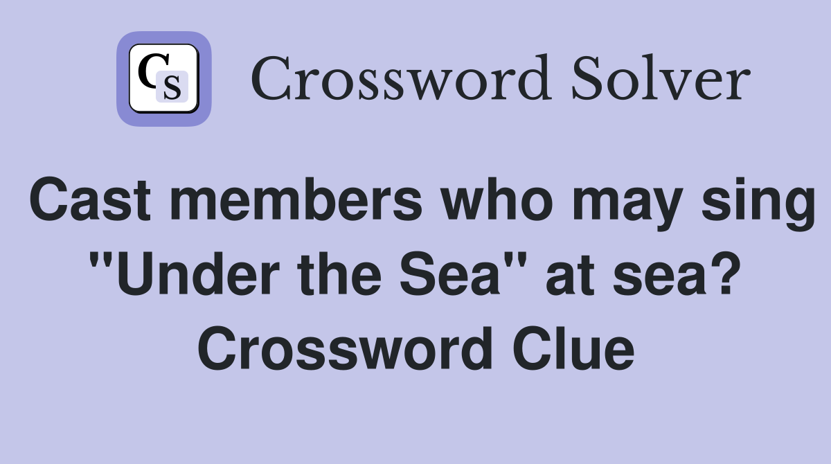 Cast members who may sing "Under the Sea" at sea? Crossword Clue