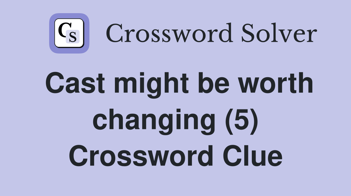 Cast might be worth changing (5) Crossword Clue