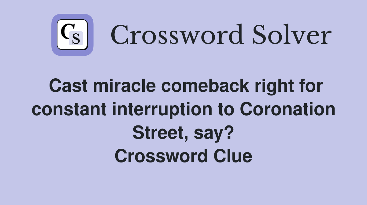 Cast miracle comeback right for constant interruption to Coronation Street, say? Crossword Clue
