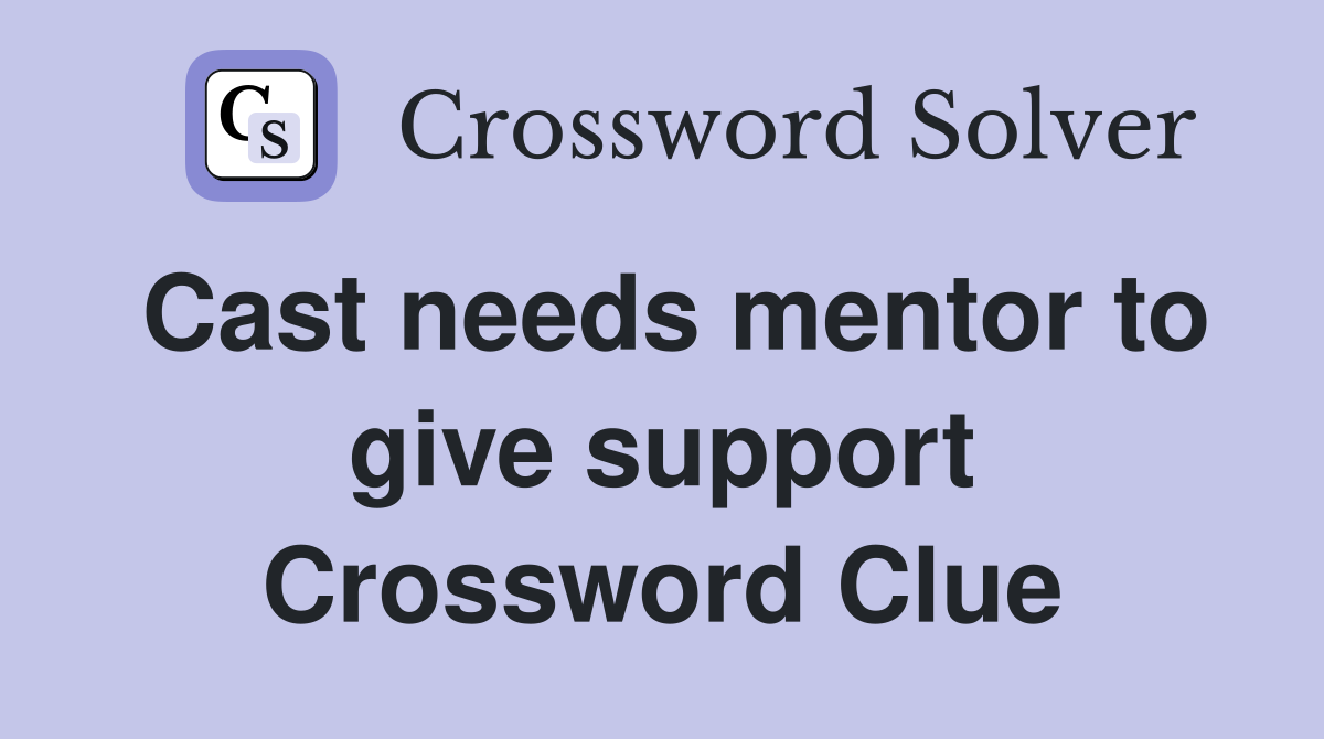 Cast needs mentor to give support Crossword Clue