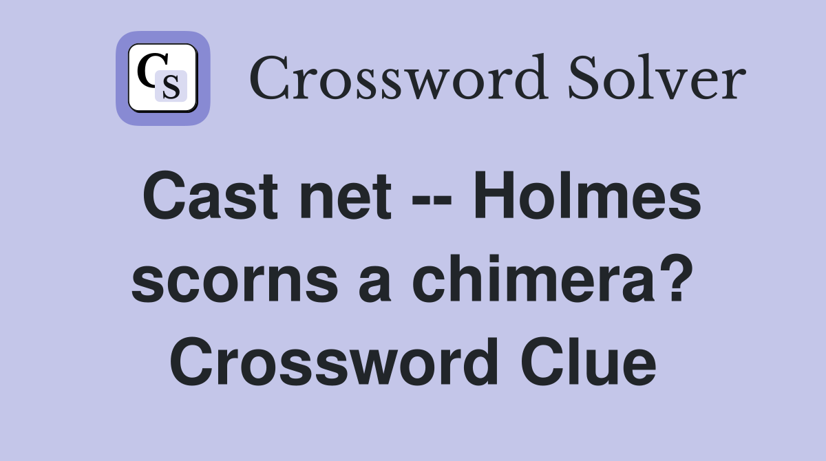 Cast net -- Holmes scorns a chimera? Crossword Clue