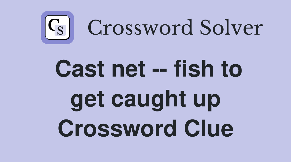 Cast net -- fish to get caught up Crossword Clue