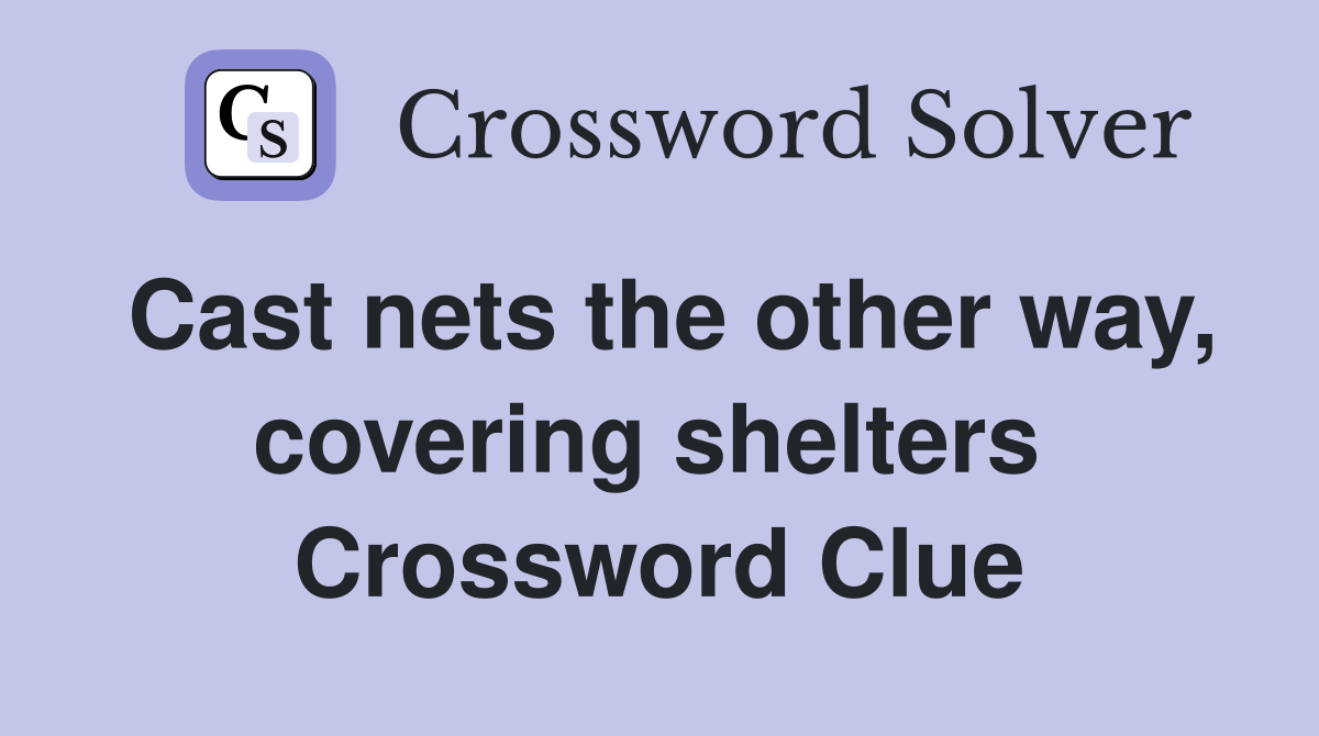 Cast nets the other way, covering shelters  Crossword Clue