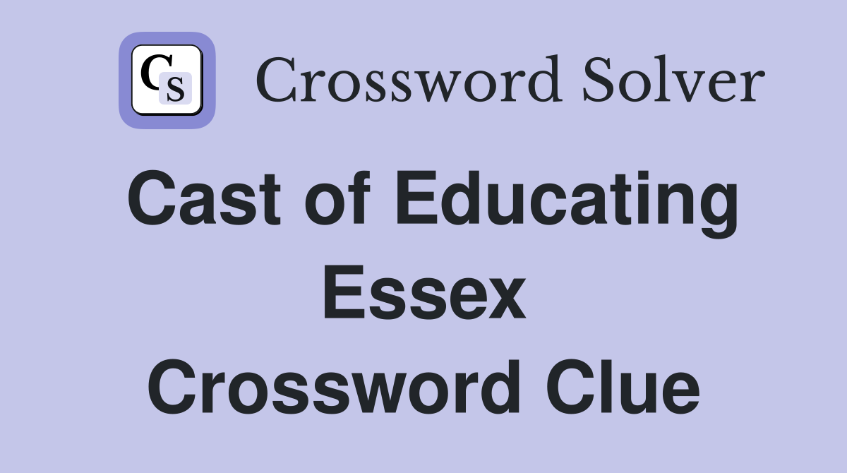 Cast of Educating Essex Crossword Clue