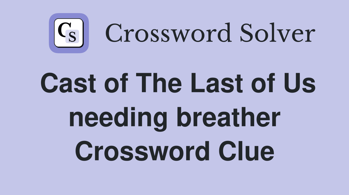 Cast of The Last of Us needing breather Crossword Clue