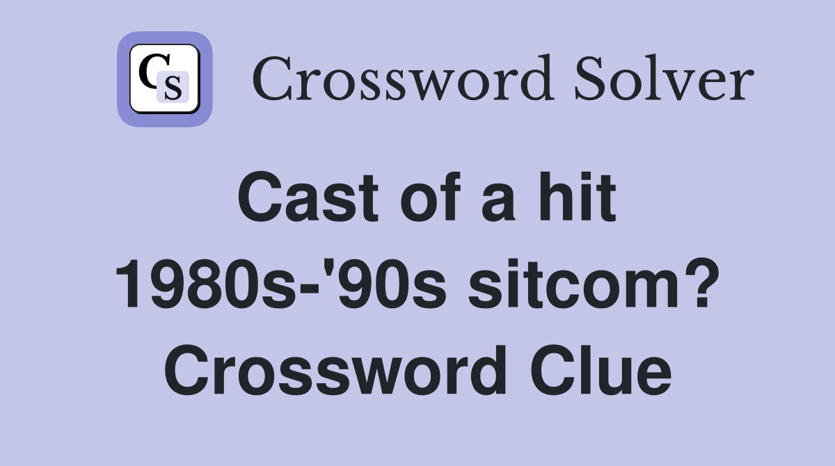 Cast of a hit 1980s-'90s sitcom? Crossword Clue