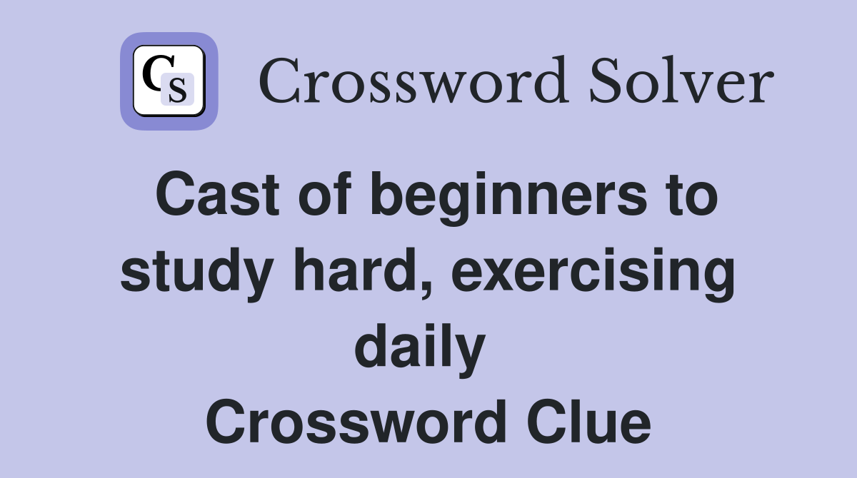 Cast of beginners to study hard, exercising daily  Crossword Clue