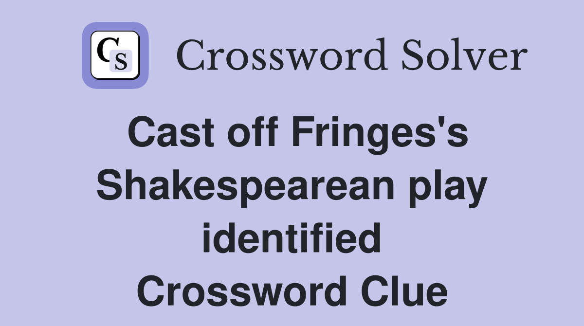 Cast off Fringes's Shakespearean play identified Crossword Clue