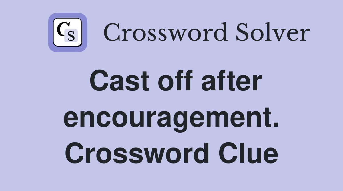 Cast off after encouragement. Crossword Clue