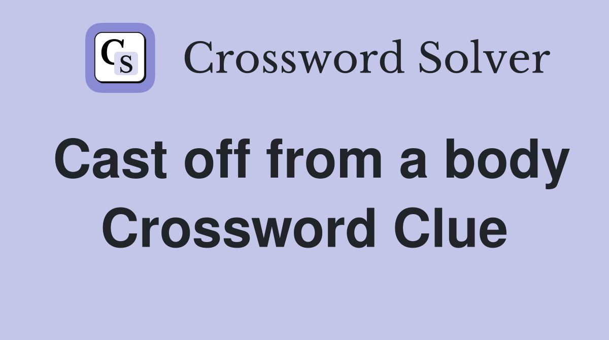 Cast off from a body Crossword Clue