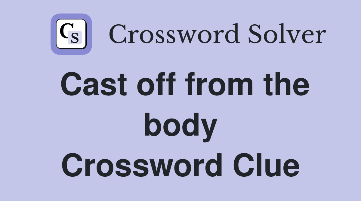 Cast off from the body Crossword Clue