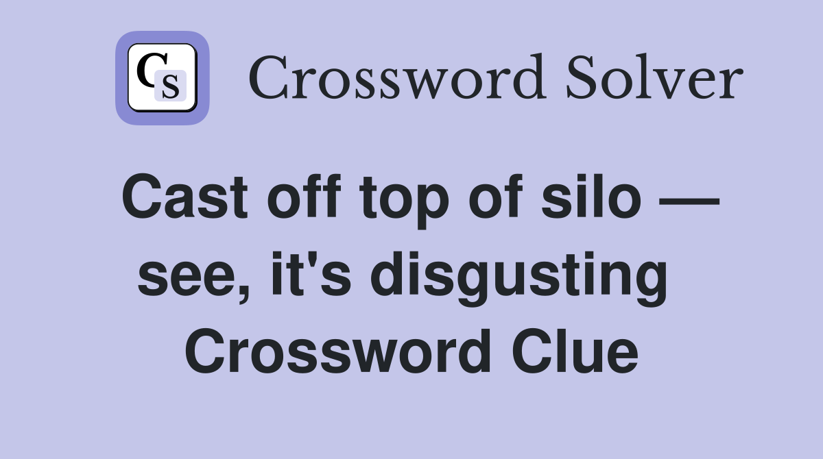 Cast off top of silo — see, it's disgusting  Crossword Clue