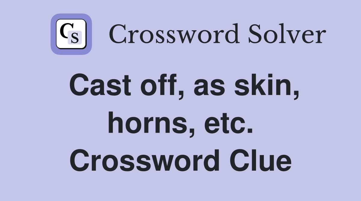 Cast off, as skin, horns, etc. Crossword Clue