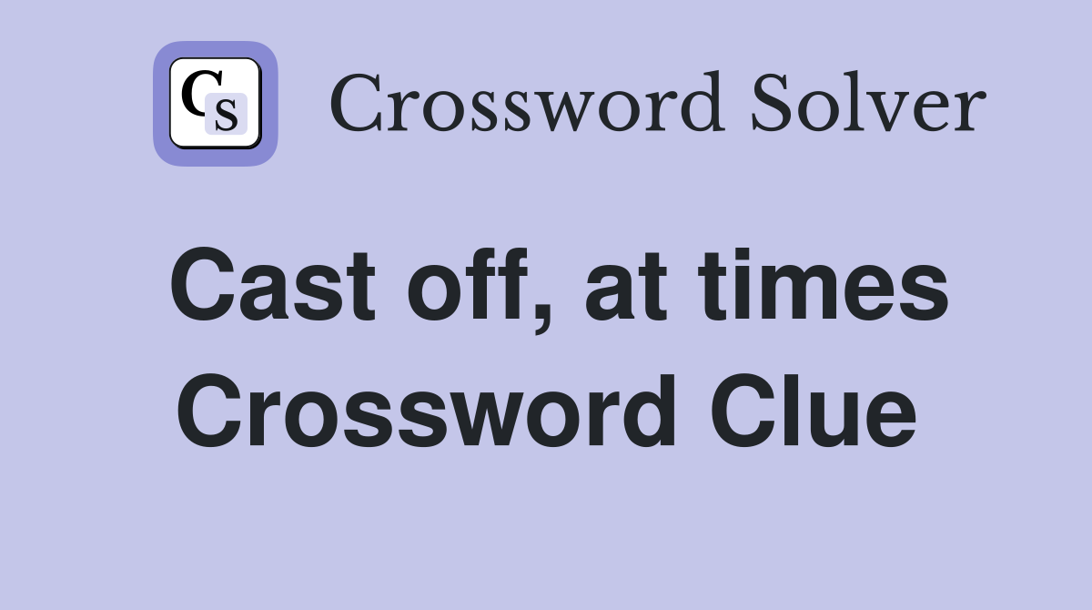 Cast off, at times Crossword Clue