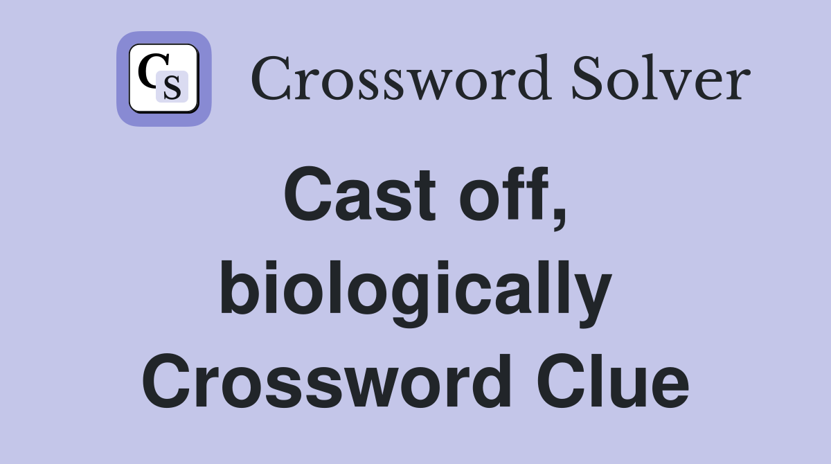 Cast off, biologically Crossword Clue