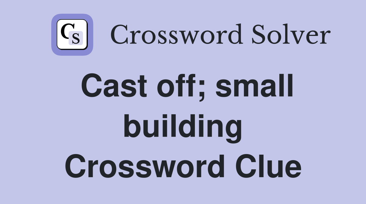 Cast off; small building Crossword Clue