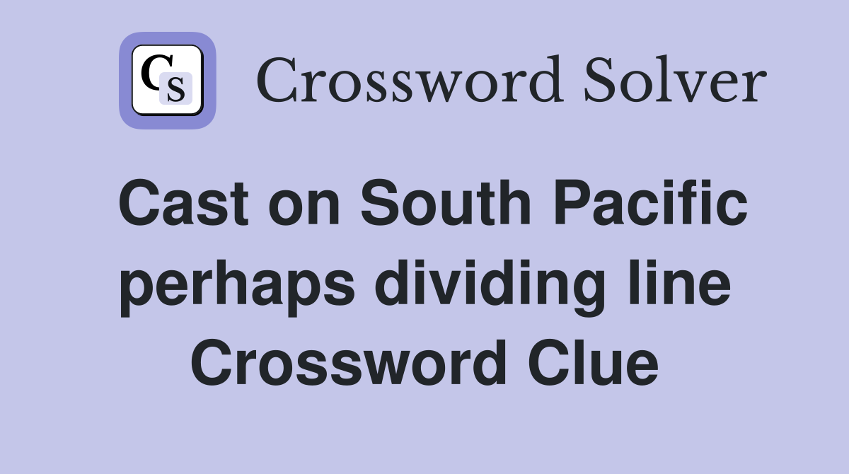 Cast on South Pacific perhaps dividing line Crossword Clue