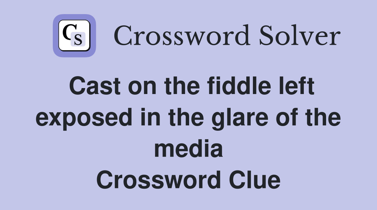 Cast on the fiddle left exposed in the glare of the media Crossword Clue