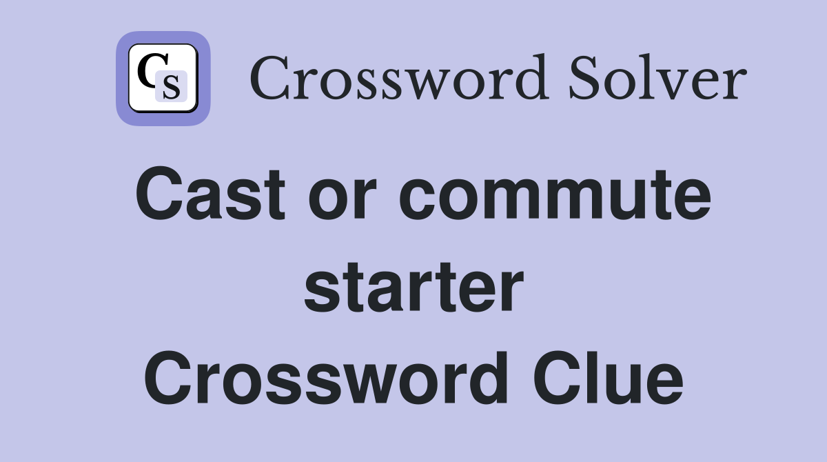 Cast or commute starter Crossword Clue
