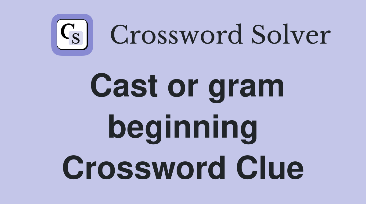Cast or gram beginning Crossword Clue