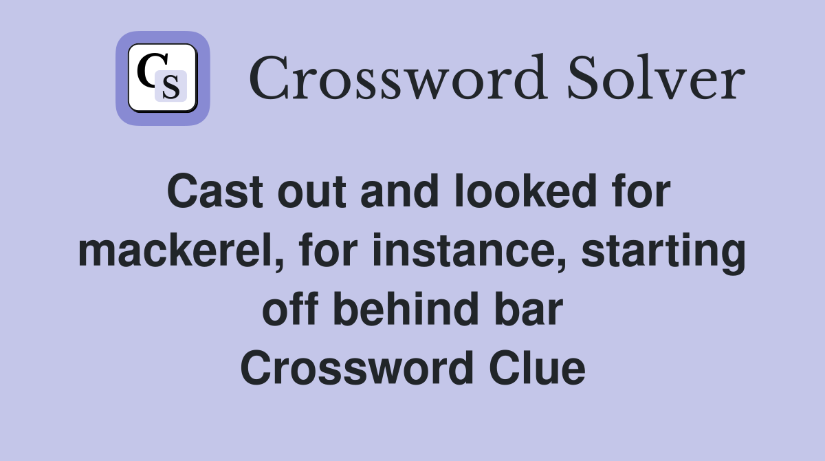 Cast out and looked for mackerel, for instance, starting off behind bar Crossword Clue