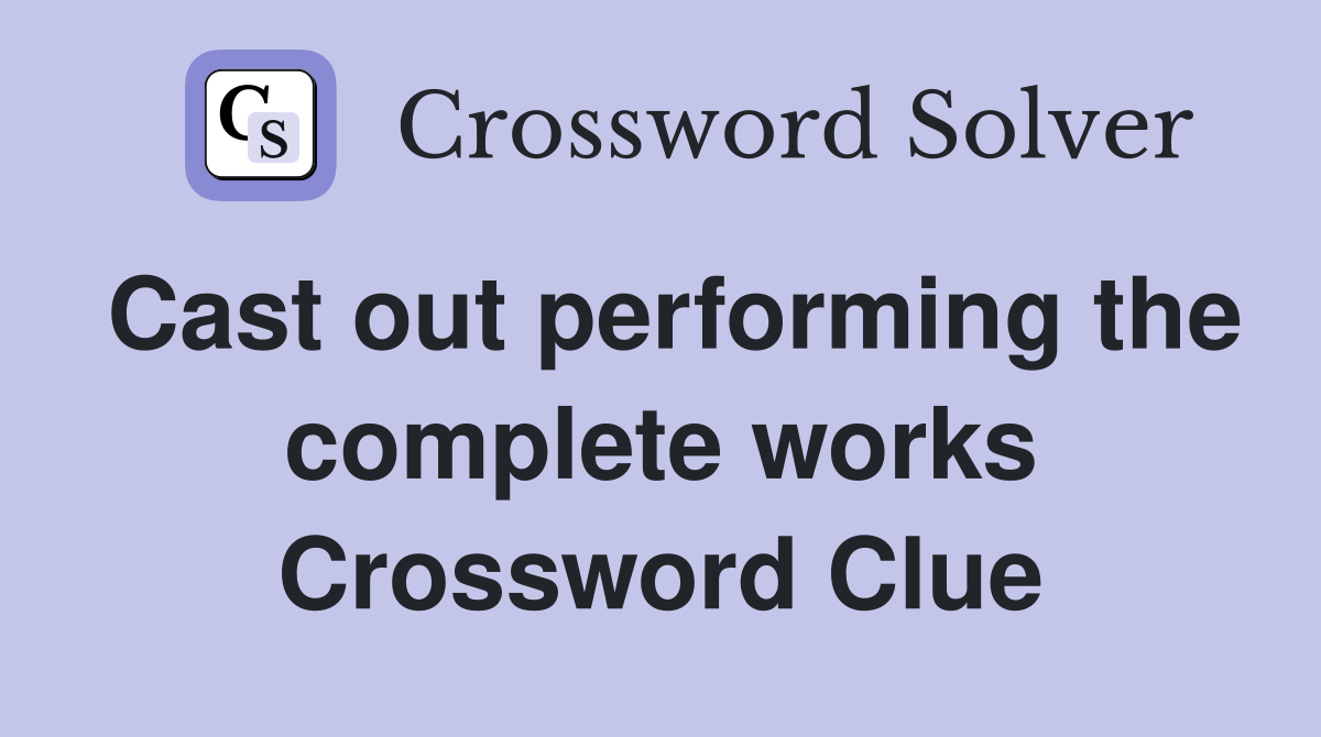 Cast out performing the complete works Crossword Clue