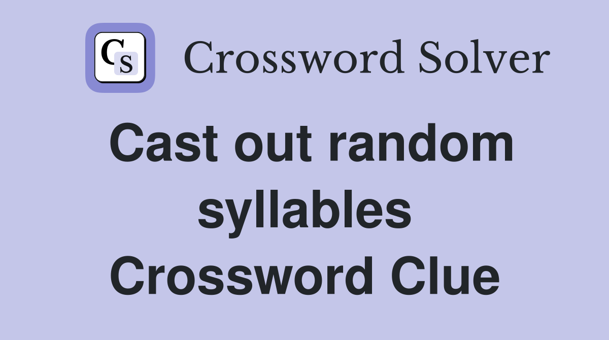 Cast out random syllables Crossword Clue