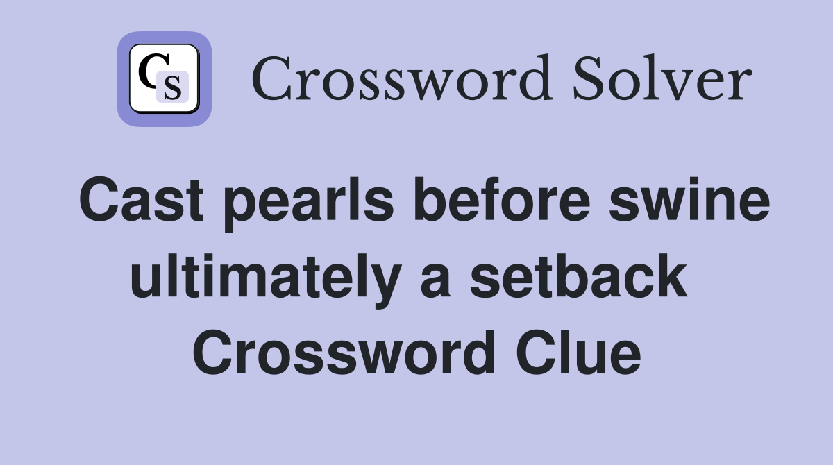 Cast pearls before swine ultimately a setback  Crossword Clue