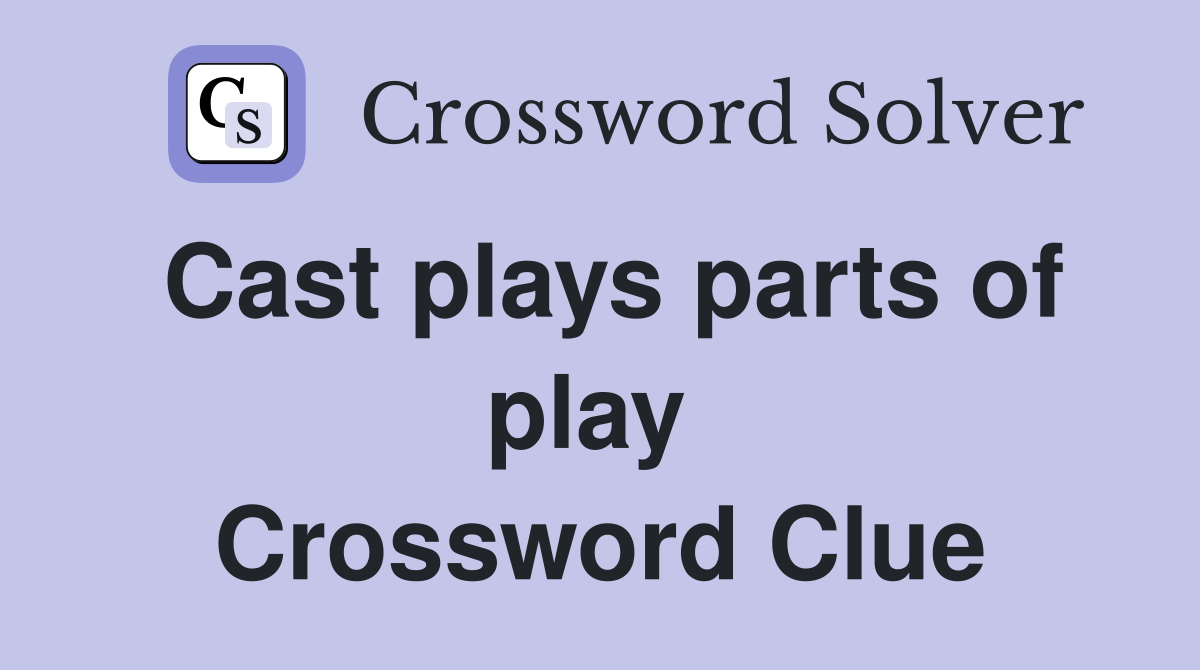 Cast plays parts of play  Crossword Clue
