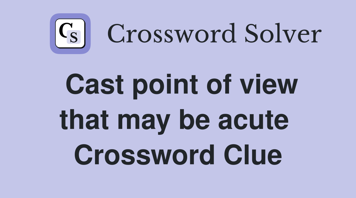 Cast point of view that may be acute  Crossword Clue