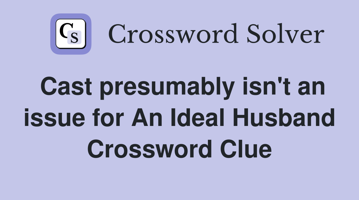 Cast presumably isn't an issue for An Ideal Husband Crossword Clue