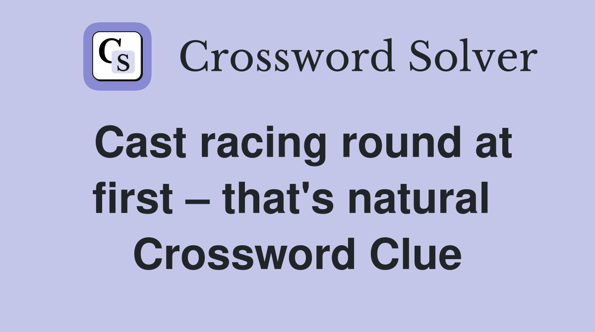 Cast racing round at first – that's natural  Crossword Clue