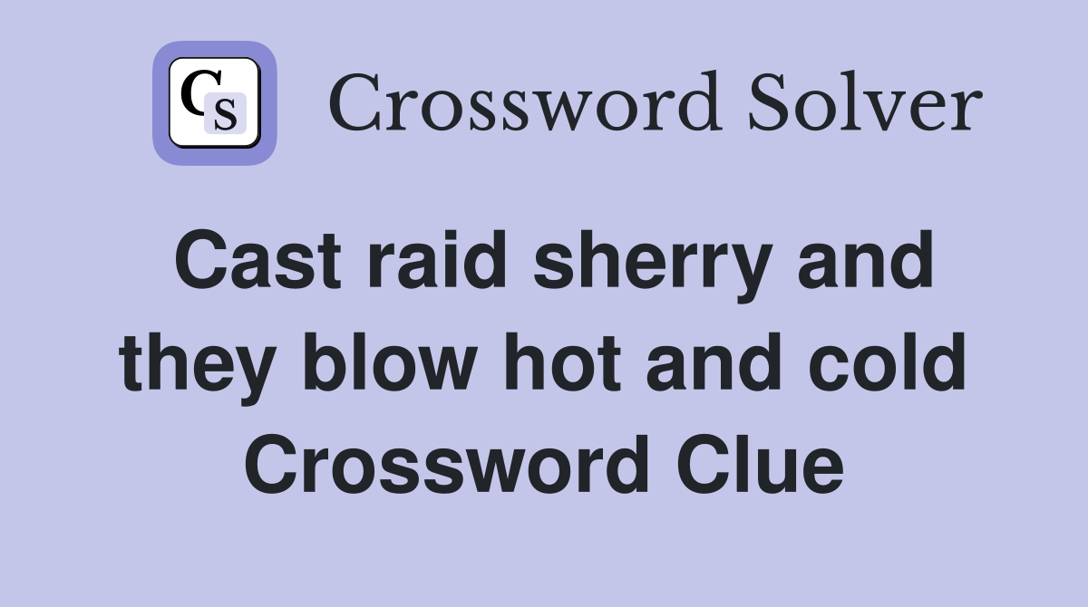 Cast raid sherry and they blow hot and cold Crossword Clue