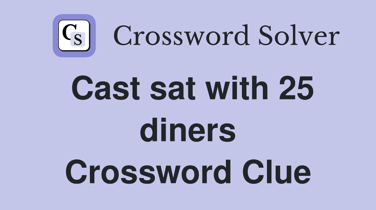 Cast sat with 25 diners Crossword Clue